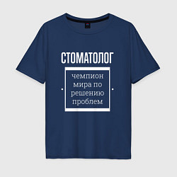 Футболка оверсайз мужская Стоматолог чемпион мира, цвет: тёмно-синий