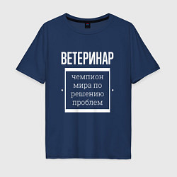 Футболка оверсайз мужская Ветеринар чемпион мира, цвет: тёмно-синий