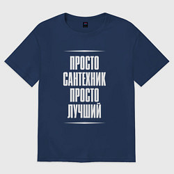 Футболка оверсайз мужская Просто сантехник просто лучший, цвет: тёмно-синий