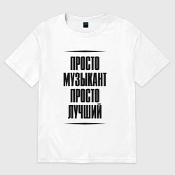 Футболка оверсайз мужская Просто лучший музыкант, цвет: белый