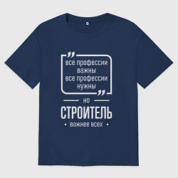 Футболка оверсайз мужская Строитель нужнее всех, цвет: тёмно-синий