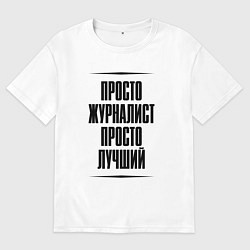 Футболка оверсайз мужская Просто лучший журналист, цвет: белый