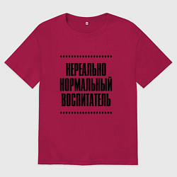 Футболка оверсайз мужская Нереально нормальный воспитатель, цвет: маджента