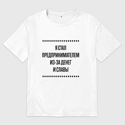 Футболка оверсайз мужская Я стал предпринимателем из-за денег, цвет: белый