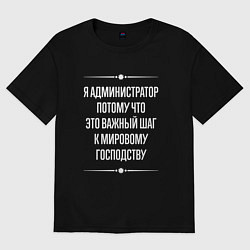 Футболка оверсайз мужская Я администратор потому что это важный шаг, цвет: черный