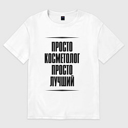 Футболка оверсайз мужская Просто лучший косметолог, цвет: белый
