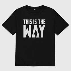Футболка оверсайз мужская This is the way Mandalorian, цвет: черный
