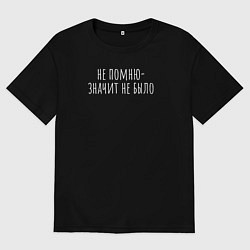 Футболка оверсайз мужская Не помню - значит не было, цвет: черный