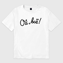 Футболка оверсайз мужская Ой, всё!, цвет: белый