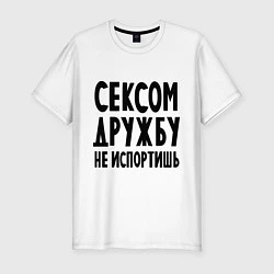 Мужская slim-футболка Сексом дружбу не испортишь