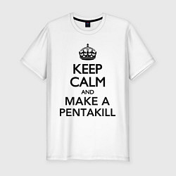 Футболка slim-fit Keep Calm & Make A Pentakill, цвет: белый