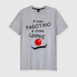 Футболка slim-fit Работаю в этом цирке, цвет: меланж