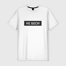 Футболка slim-fit Не беси Прикольная надпись, цвет: белый