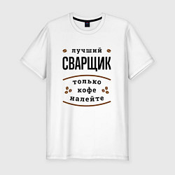 Футболка slim-fit Лучший Сварщик, только кофе налейте, цвет: белый