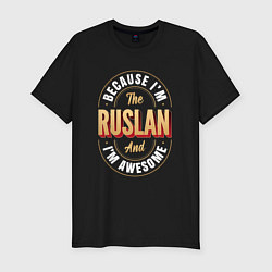 Мужская slim-футболка Because Im The Ruslan And Im Awesome