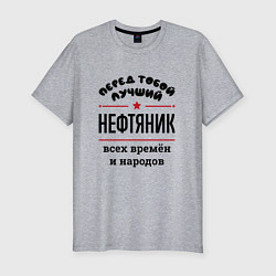 Футболка slim-fit Перед тобой лучший нефтяник - всех времён и народо, цвет: меланж