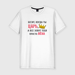 Футболка slim-fit Бесит, когда ты царь, а все зовут тебя просто Леха, цвет: белый