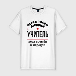 Футболка slim-fit Перед тобой лучший учитель - всех времён и народов, цвет: белый
