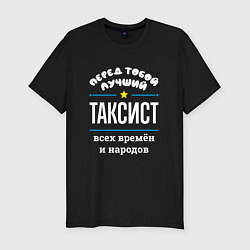 Мужская slim-футболка Перед тобой лучший таксист всех времён и народов