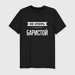 Мужская slim-футболка Не спорь с лучшим баристой