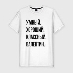 Футболка slim-fit Умный, хороший и классный Валентин, цвет: белый