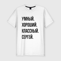 Футболка slim-fit Умный, хороший и классный Сергей, цвет: белый