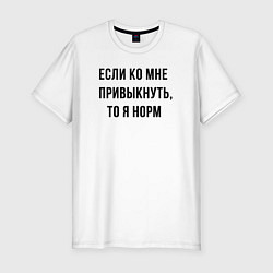 Футболка slim-fit Если ко мне привыкнуть то я норм, цвет: белый