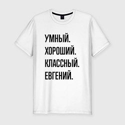 Футболка slim-fit Умный, хороший и классный Евгений, цвет: белый