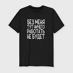Футболка slim-fit Без меня тут ничего работать не будет - белый, цвет: черный