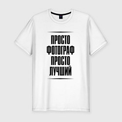 Футболка slim-fit Просто лучший фотограф, цвет: белый