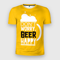 Футболка спортивная мужская Dont worry be happy - beer, цвет: 3D-принт