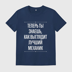 Футболка хлопковая мужская Теперь ты знаешь, как выглядит лучший Механик, цвет: тёмно-синий