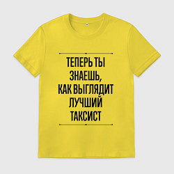 Футболка хлопковая мужская Теперь ты знаешь как выглядит лучший Таксист, цвет: желтый