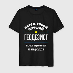 Футболка хлопковая мужская Перед тобой лучший геодезист всех времён и народов, цвет: черный