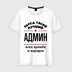 Футболка хлопковая мужская Перед тобой лучший админ - всех времён и народов, цвет: белый