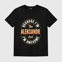 Футболка хлопковая мужская Because Im the Aleksandr and Im awesome, цвет: черный