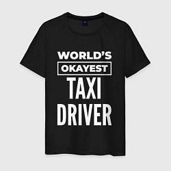 Футболка хлопковая мужская Worlds okayest taxi driver, цвет: черный