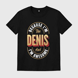 Футболка хлопковая мужская Because Im the Denis and Im awesome, цвет: черный
