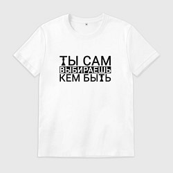 Футболка хлопковая мужская Ты сам выбираешь кем быть black, цвет: белый