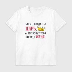 Футболка хлопковая мужская Бесит, когда ты царь, а все зовут тебя просто Женя, цвет: белый