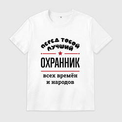 Футболка хлопковая мужская Перед тобой лучший охранник - всех времён и народо, цвет: белый