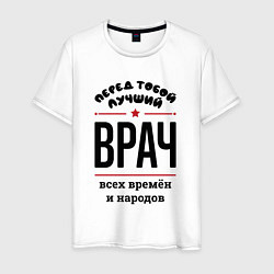 Футболка хлопковая мужская Перед тобой лучший врач - всех времён и народов, цвет: белый