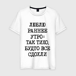 Футболка хлопковая мужская Люблю раннее утро так тихо будто сдохли все, цвет: белый