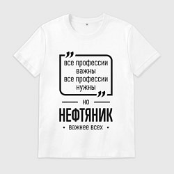 Футболка хлопковая мужская Нефтяник важнее всех, цвет: белый