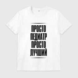 Футболка хлопковая мужская Просто лучший педиатр, цвет: белый