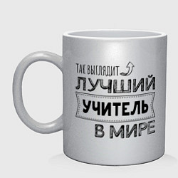 Кружка керамическая Так выглядит ЛУЧШИЙ УЧИТЕЛЬ в мире, цвет: серебряный