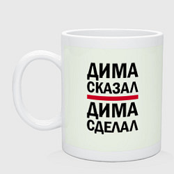 Кружка ДИМА СКАЗАЛ ДИМА СДЕЛАЛ