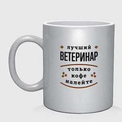 Кружка керамическая Лучший Ветеринар, только кофе налейте, цвет: серебряный