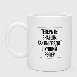 Кружка керамическая Теперь ты знаешь как выглядит лучший рэпер, цвет: белый