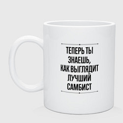 Кружка керамическая Теперь ты знаешь как выглядит лучший самбист, цвет: белый